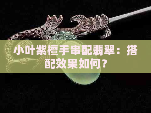 小叶紫檀手串配翡翠：搭配效果如何？