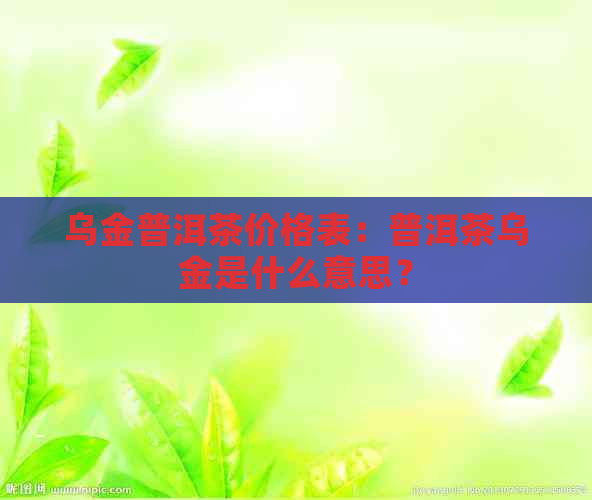 乌金普洱茶价格表：普洱茶乌金是什么意思？