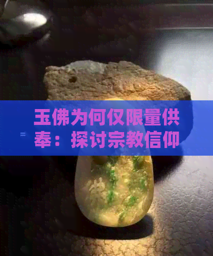 玉佛为何仅限量供奉：探讨宗教信仰与文化传统的交织