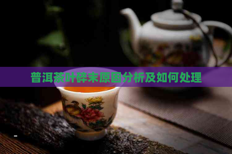 普洱茶叶碎末原因分析及如何处理