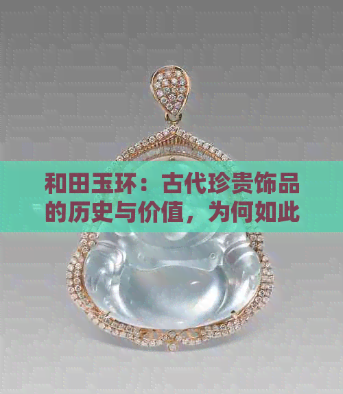 和田玉环：古代珍贵饰品的历史与价值，为何如此昂贵？