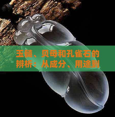 玉髓、贝母和孔雀石的辨析：从成分、用途到产地的全面指南