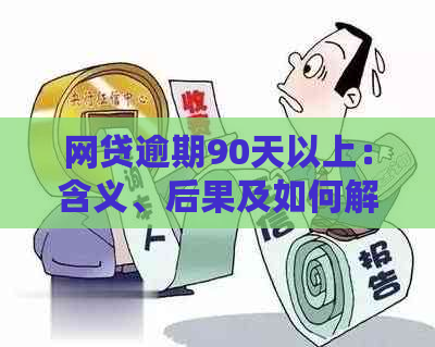 网贷逾期90天以上：含义、后果及如何解决逾期问题全方位解析