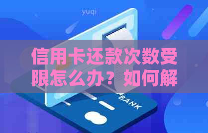 信用卡还款次数受限怎么办？如何解决信用卡还款问题？