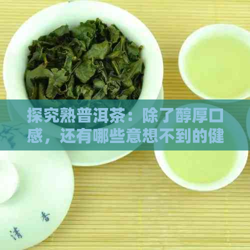 探究熟普洱茶：除了醇厚口感，还有哪些意想不到的健益处？安神效果成点