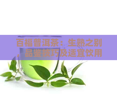 百福普洱茶：生熟之别，品鉴技巧及适宜饮用场景解析