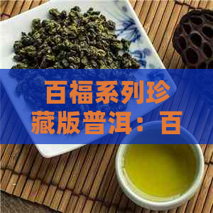 百福系列珍藏版普洱：百福行班章普洱茶