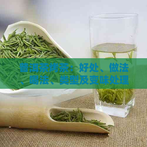 普洱茶烤茶：好处、做法、喝法、类型及变味处理