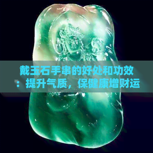 戴玉石手串的好处和功效：提升气质，保健康增财运