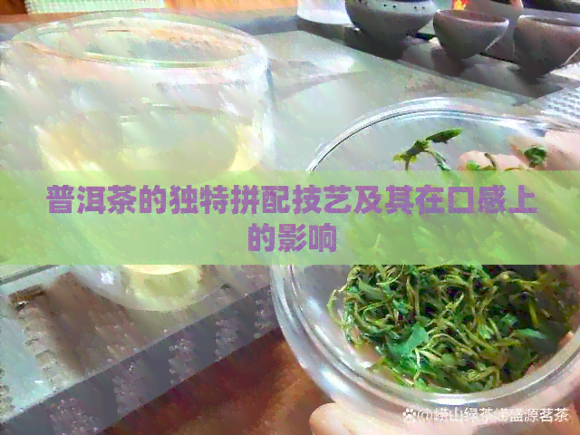 普洱茶的独特拼配技艺及其在口感上的影响