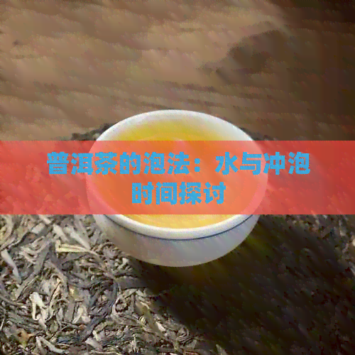 普洱茶的泡法：水与冲泡时间探讨