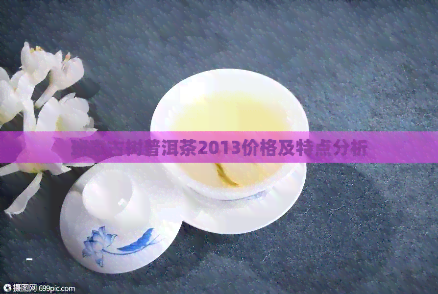 班章古树普洱茶2013价格及特点分析