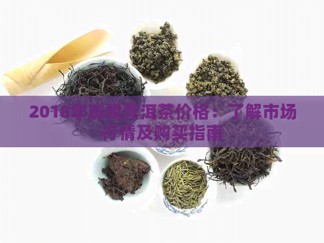 2018年麻黑普洱茶价格：了解市场行情及购买指南