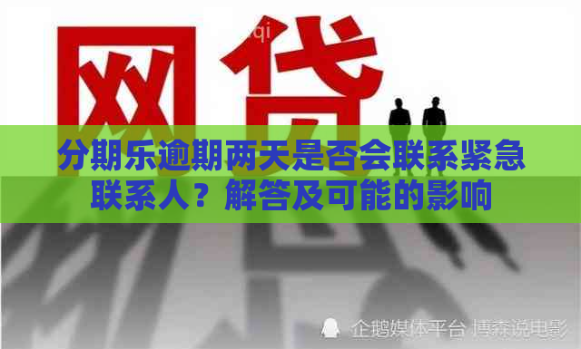 逾期两天是否会联系紧急联系人？解答及可能的影响