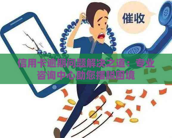 信用卡逾期问题解决之道：专业咨询中心助您摆脱困境