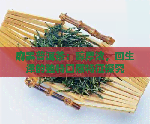 麻黑普洱茶：醇厚浓，回生津的独特口感特征探究