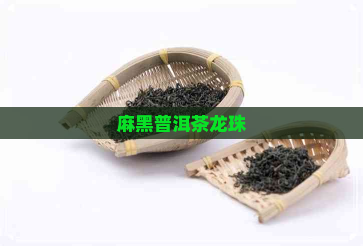 麻黑普洱茶龙珠