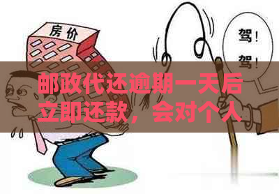 邮政代还逾期一天后立即还款，会对个人信用产生影响吗？