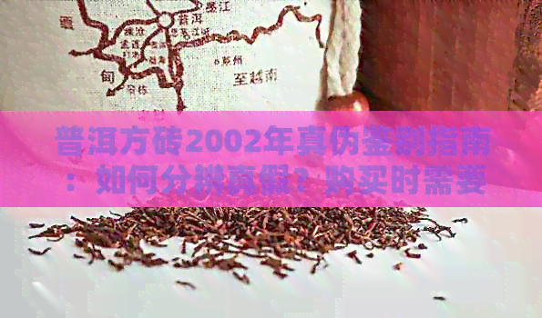 普洱方砖2002年真伪鉴别指南：如何分辨真假？购买时需要注意什么？