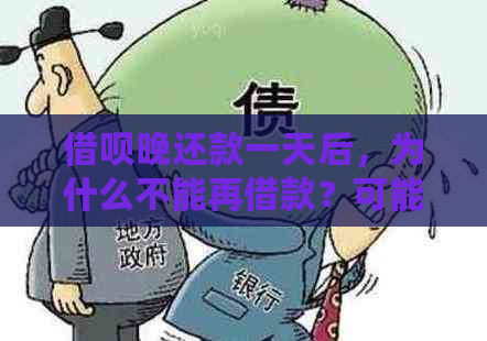 借呗晚还款一天后，为什么不能再借款？可能的原因与解决办法