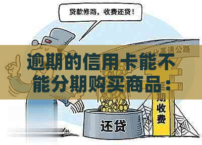 逾期的信用卡能不能分期购买商品：解答疑问与注意事项