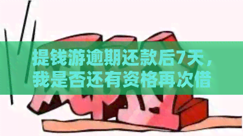 提钱游逾期还款后7天，我是否还有资格再次借款？解答你的疑惑