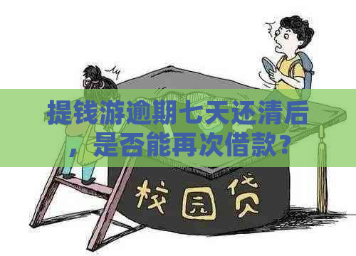 提钱游逾期七天还清后，是否能再次借款？