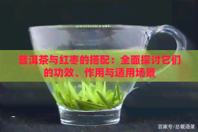 普洱茶与红枣的搭配：全面探讨它们的功效、作用与适用场景