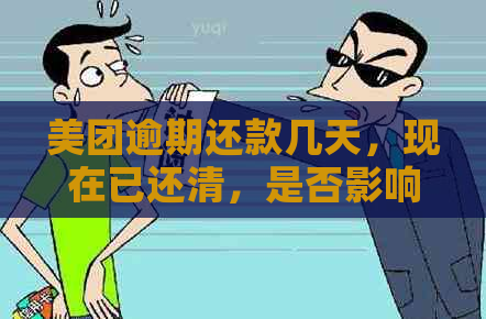 美团逾期还款几天，现在已还清，是否影响？