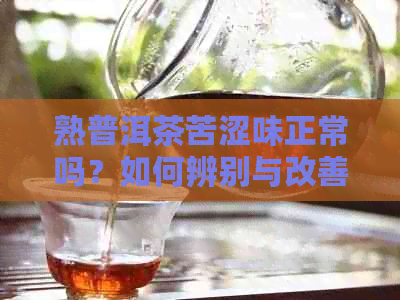 熟普洱茶苦涩味正常吗？如何辨别与改善？