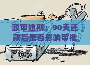 政审逾期：90天还款后是否影响审批结果？