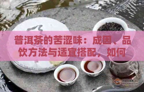 普洱茶的苦涩味：成因、品饮方法与适宜搭配，如何让普洱茶更加美味？