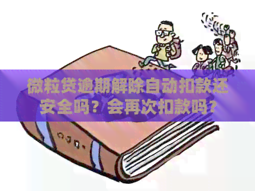 微粒贷逾期解除自动扣款还安全吗？会再次扣款吗？