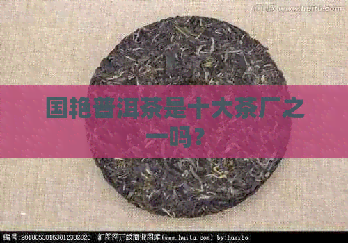 国艳普洱茶是十大茶厂之一吗？