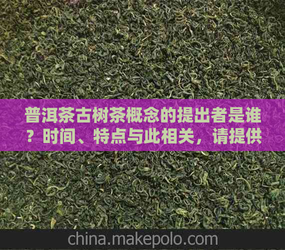 普洱茶古树茶概念的提出者是谁？时间、特点与此相关，请提供信息。