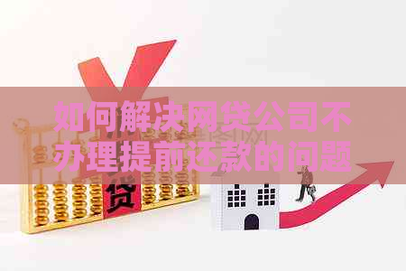 如何解决网贷公司不办理提前还款的问题：全面指南与建议