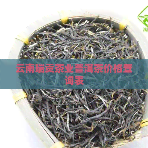 云南瑞贡茶业普洱茶价格查询表