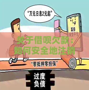 关于借呗欠款：如何安全地注销账号以解决债务问题？