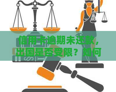 信用卡逾期未还款，出国是否受限？如何解决还款问题并合法出境打工？