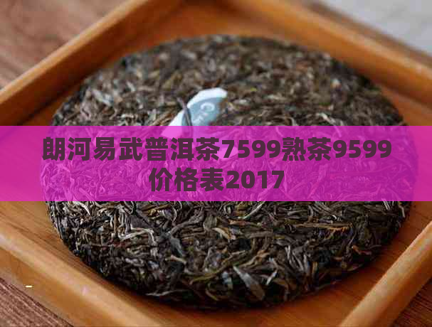 朗河易武普洱茶7599熟茶9599价格表2017