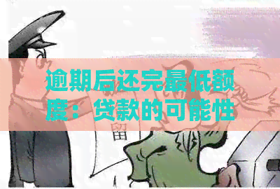 逾期后还完更低额度：贷款的可能性，逾期后偿还及意义