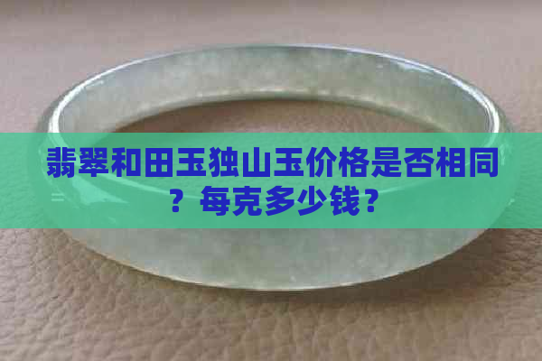 翡翠和田玉独山玉价格是否相同？每克多少钱？