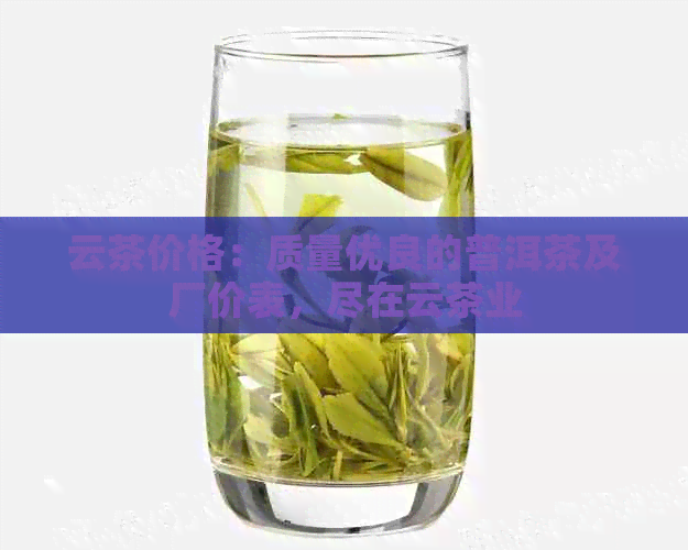 云茶价格：质量优良的普洱茶及厂价表，尽在云茶业