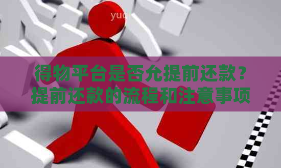 得物平台是否允提前还款？提前还款的流程和注意事项是什么？