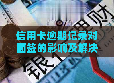 信用卡逾期记录对面签的影响及解决方法，避免影响您的信用评级和签证申请