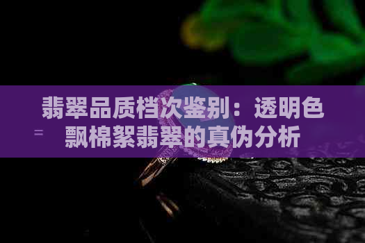 翡翠品质档次鉴别：透明色飘棉絮翡翠的真伪分析