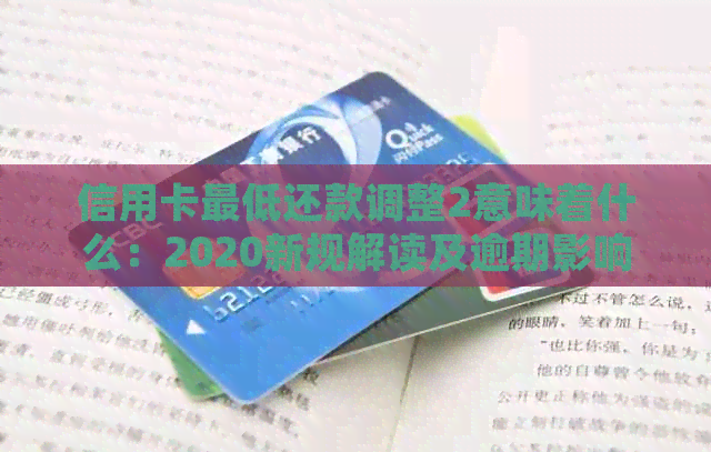 信用卡更低还款调整2意味着什么：2020新规解读及逾期影响