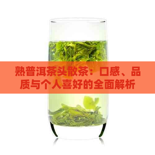 熟普洱茶头散茶：口感、品质与个人喜好的全面解析，看看是否适合你的口味？