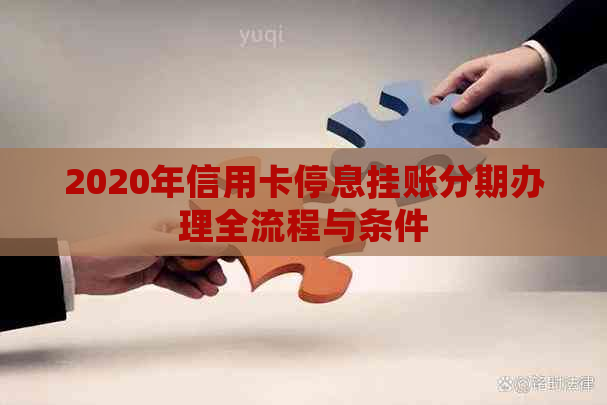 2020年信用卡停息挂账分期办理全流程与条件