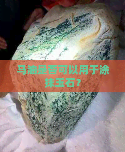 马油是否可以用于涂抹玉石？